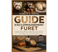 GUIDE D'ACCOMPAGNEMENT FURET: Comment dresser, apprivoiser et prendre soin de votre furet Alimentation, formation au bac à litière, enrichissement, ... toilettage, coût et conseils de manipulation