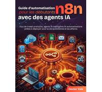 Guide d'automatisation n8n pour les débutants avec des agents IA: Flux de travail pratiques, agents IA intelligents et automatisations prêtes à déployer pour la vie quotidienne et les affaires