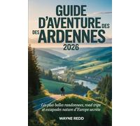 GUIDE D'AVENTURE DES ARDENNES 2026: Les plus belles randonnées, road trips et escapades nature d'Europe secrète