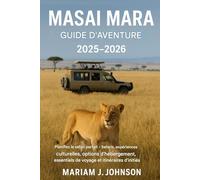 Guide d'aventure du Masaï Mara 2025-2026: Planifiez le safari parfait - Safaris, expériences culturelles, options d'hébergement, essentiels de voyage et itinéraires d'initiés