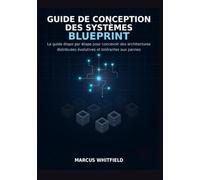 GUIDE DE CONCEPTION DES SYSTÈMES BLUEPRINT: Le guide étape par étape pour concevoir des architectures distribuées évolutives et tolérantes aux pannes