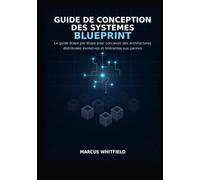 GUIDE DE CONCEPTION DES SYSTÈMES BLUEPRINT: Le guide étape par étape pour concevoir des architectures distribuées évolutives et tolérantes aux pannes