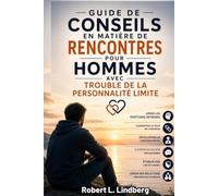 GUIDE DE CONSEILS EN MATIÈRE DE RENCONTRES POUR HOMMES AVEC TROUBLE DE LA PERSONNALITÉ LIMITE: Stratégies pratiques pour gérer les émotions intenses, surmonter la peur de l'abandon, développer