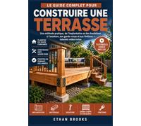 GUIDE DE CONSTRUCTION DE TERRASSE: Une méthode pratique, de l’implantation et des fondations à l’ossature, aux garde-corps et aux finitions - tutoriels vidéo inclus