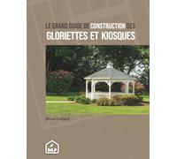Guide de construction des GLORIETTES & KIOSQUES: Pour faire comme un PRO, sans erreur et dans les règles de l'art