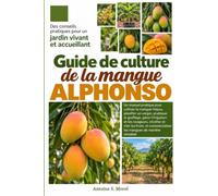 GUIDE DE CULTURE DE LA MANGUE ALPHONSO: Un manuel pratique pour cultiver la mangue Hapus, planifier un verger, pratiquer le greffage, gérer ... et commercialiser les mangues de manièr