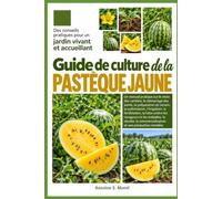 GUIDE DE CULTURE DE LA PASTÈQUE JAUNE: Un manuel pratique sur le choix des variétés, le démarrage des semis, la préparation du terrain, la ... contre les ravageurs et les maladies, la réc