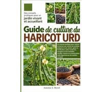 GUIDE DE CULTURE DU HARICOT URD: Un manuel pratique pour cultiver le haricot urd, choisir les variétés, préparer le sol, semer, gérer la ... maladies, récolter, stocker et commercialiser