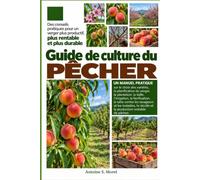 GUIDE DE CULTURE DU PÊCHER: Un manuel pratique sur le choix des variétés, la planification du verger, la plantation, la taille, l’irrigation, la ... et les maladies, la récolte et la prod