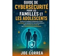 Guide De Cybersécurité Pour Les Familles Et Les Adolescents: Outils Et Conseils Essentiels Pour Protéger Les Enfants Et Les Adolescents Des Dangers En Ligne Et Des Dépendances Numériques