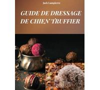 GUIDE DE DRESSAGE DE CHIEN TRUFFIER: Techniques et méthodes d'éducation de votre chien truffier