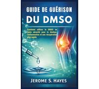 GUIDE DE GUÉRISON DU DMSO: Comment utiliser le DMSO en toute sécurité pour la douleur, l'inflammation et une récupération plus rapide
