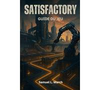 GUIDE DE JEU SATISFACTORY: Le guide complet pour maîtriser l'automatisation, l'exploration et l'ingénierie des méga-usines