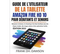 GUIDE DE L’UTILISATEUR DE LA TABLETTE AMAZON FIRE HD 10 POUR DÉBUTANTS ET SENIORS: Découvrez la lecture, le streaming et les liens familiaux avec des ... images claires et des explications faciles