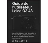 Guide de l’utilisateur Leica Q3 43: Manuel du débutant pour des vidéos 8K époustouflantes, la photographie de rue et l’édition mobile pour des résultats impressionnants