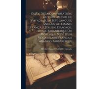 Guide De La Conversation, Ou Vade-Mecum De Voyageur, En Sept Langues, Anglais, Allemand, Français, Italien, Espagnol, Russe, Barbaresque Ou Moresque. Suivi D'un Vocabulaire Français Arabigo-Barbaresqu