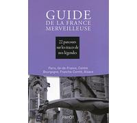 Guide De La France Merveilleuse - 22 Parcours Sur Les Traces De Nos Légendes : Paris, Ile-De-France, Centre Bourgogne, Franche-Comté, Alsace