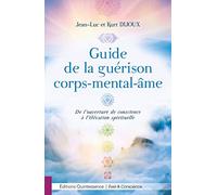 Guide de la guérison corps-mental-âme - De l'ouverture de conscience à l'élévation spirituelle