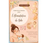 Guide de la Maman pour l'Alimentation du Bébé De la Naissance à 1 an et plus : Recettes Saines, Menus Équilibrés, Diversification Alimentaire Menée ... de Pédiatre pour une Croissance Idéale