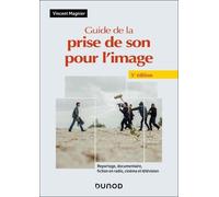 Guide De La Prise De Son Pour L'image - Reportage, Documentaire, Fiction En Radio, Cinéma Et Télévision
