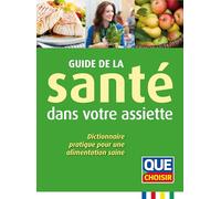 Guide de la santé dans votre assiette: Dictionnaire pratique pour une alimentation saine