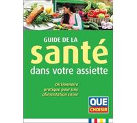 Guide De La Santé Dans Votre Assiette - Dictionnaire Pratique Pour Une Alimentation Saine