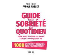 Guide de la sobriété au quotidien pour vivre mieux et dépenser moins sans se compliquer la vie: 1000 astuces et conseils détaillés