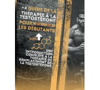 Guide de la thérapie à la testostérone pour les débutants: Une introduction complète à la thérapie de remplacement de la testostérone