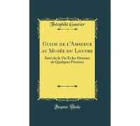 Guide de l'Amateur Au Musée Du Louvre: Suivi de la Vie Et Les Oeuvres de Quelques Peintres (Classic Reprint)