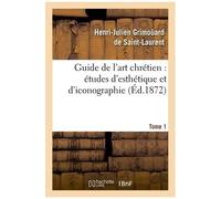 Guide De L'art Chrétien : Études D'esthétique Et D'iconographie - Tome 1