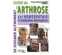 Guide de l'arthrose par l'homéopathie et les médecines alternatives: Se soigner autrement