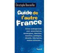Guide de l'autre France Lieux underground, cool, minoritaires, ésotériques, libertins, insolites, poétiques, décalés... - Christophe Bourseiller - Fayard - broché - Guide