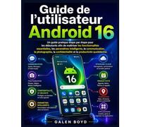 Guide de l'utilisateur Android 16: Un guide pratique étape par étape pour les débutants afin de maîtriser les fonctionnalités essentielles, les ... et la productivité quotidienne.