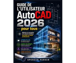 Guide de l'utilisateur AutoCAD 2026 pour tous: Maîtriser la conception et le dessin technique, des bases au niveau professionnel