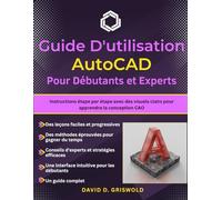 GUIDE DE L'UTILISATEUR AUTOCAD POUR DÉBUTANTS ET EXPERTS: Instructions étape par étape avec des visuels clairs pour apprendre la conception CAO