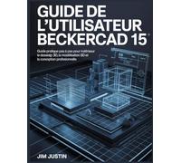 Guide de l'utilisateur BeckerCAD 15: Guide pratique pas à pas pour maîtriser le dessin 2D, la modélisation 3D et la conception CAO professionnelle