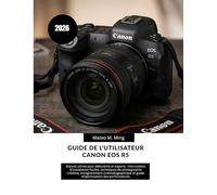 Guide de l'utilisateur Canon EOS R5 2026: Manuel ultime pour débutants et experts : instructions d’installation faciles, techniques de photographie ... et guide d’optimisation des performances