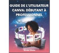 Guide De L'utilisateur Canva: Débutant À Professionnel: Manuel étape par étape pour concevoir des visuels professionnels qui renforcent votre marque ... grâce aux derniers outils de l'application