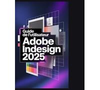 Guide de l'utilisateur d'Adobe InDesign 2025: Du débutant au professionnel : maîtriser la mise en page, la typographie et l’IA générative