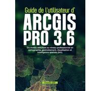 Guide de l'utilisateur d'ArcGIS Pro 3.6: Du niveau débutant au niveau professionnel en cartographie, géotraitement, visualisation et intelligence spatiale (SIG)