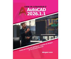 Guide de l'utilisateur d'AutoCAD 2026.1.1: Guide pas à pas pour débutants : Création de designs 2D et 3D professionnels