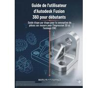 Guide de l'utilisateur d'Autodesk Fusion 360 pour débutants: Guide étape par étape pour la conception de pièces sur mesure pour l'impression 3D et l'usinage CNC