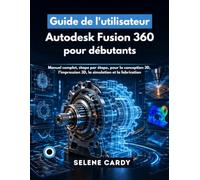 Guide de l'utilisateur d'Autodesk Fusion 360 pour débutants: Manuel complet, étape par étape, pour la conception 3D, l'impression 3D, la simulation et la fabrication