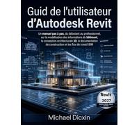 Guide de l'utilisateur d'Autodesk Revit: Un manuel pas à pas, du débutant au professionnel, sur la modélisation des informations du bâtiment, la ... de construction et les flux de travail BIM