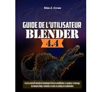 Guide de l'utilisateur de Blender 4.4: « Là où la créativité rencontre la technologie à travers la modélisation, la sculpture, le texturage, les ... le rendu, le scripting et la collaboration »