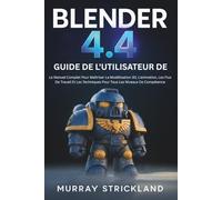 Guide De L'utilisateur De Blender 4.4: Le Manuel Complet Pour Maîtriser La Modélisation 3D, L'animation, Les Flux De Travail Et Les Techniques Pour Tous Les Niveaux De Compétence