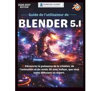 Guide de l'utilisateur de Blender 5.1: Découvrez la puissance de la création, de l'animation et du rendu 3D avec Vulkan, que vous soyez débutant ou expert.
