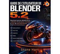 GUIDE DE L'UTILISATEUR DE BLENDER 5.2: Manuel pas à pas pour débutants sur la modélisation 3D, la sculpture, l'animation, le rendu, les nœuds géométriques et les flux de travail pratiques