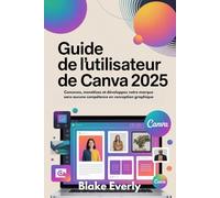 Guide de l'utilisateur de Canva 2025: Concevez, monétisez et développez votre marque sans aucune compétence en conception graphique