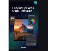 Guide de l'utilisateur de DxO PhotoLab 9: Maîtrisez DeepPRIME, la technologie U Point et le montage professionnel en quelques étapes pratiques et faciles.